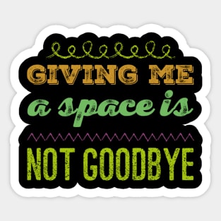 Giving me a space is not goodbye Sticker